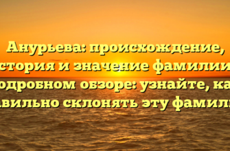 Анурьева: происхождение, история и значение фамилии в подробном обзоре: узнайте, как правильно склонять эту фамилию!