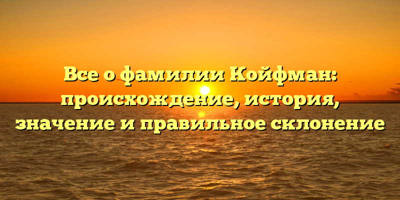 Все о фамилии Койфман: происхождение, история, значение и правильное склонение