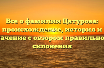 Все о фамилии Цатурова: происхождение, история и значение с обзором правильного склонения