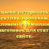 Дедяева: историческая ретроспектива, происхождение и склонение фамилии — SEO-заголовок для статьи на сайте.