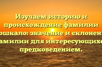 Изучаем историю и происхождение фамилии Мошкало: значение и склонение фамилии для интересующихся предковедением.