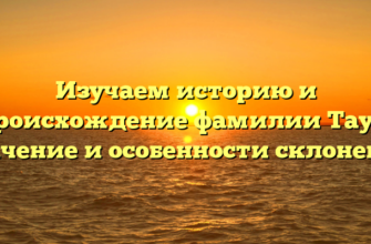 Изучаем историю и происхождение фамилии Таут: значение и особенности склонения