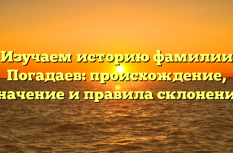 Изучаем историю фамилии Погадаев: происхождение, значение и правила склонения