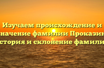 Изучаем происхождение и значение фамилии Проказин: история и склонение фамилии