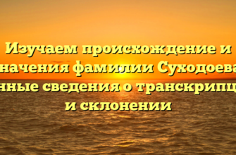 Изучаем происхождение и значения фамилии Суходоева: ценные сведения о транскрипции и склонении