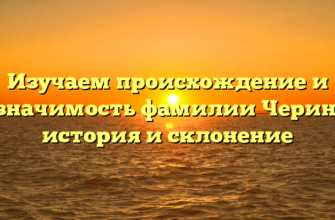 Изучаем происхождение и значимость фамилии Черин: история и склонение