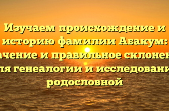 Изучаем происхождение и историю фамилии Абакум: значение и правильное склонение для генеалогии и исследований родословной