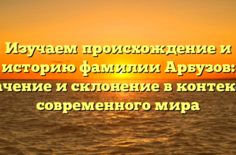 Изучаем происхождение и историю фамилии Арбузов: значение и склонение в контексте современного мира