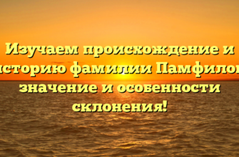 Изучаем происхождение и историю фамилии Памфилов: значение и особенности склонения!