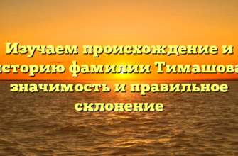 Изучаем происхождение и историю фамилии Тимашова: значимость и правильное склонение