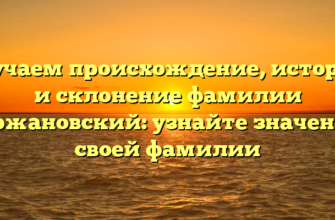 Изучаем происхождение, историю и склонение фамилии Аржановский: узнайте значение своей фамилии