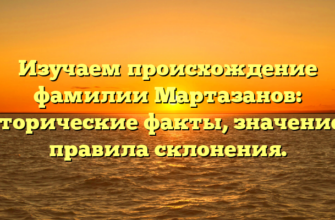 Изучаем происхождение фамилии Мартазанов: исторические факты, значение и правила склонения.