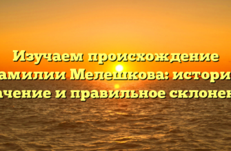 Изучаем происхождение фамилии Мелешкова: история, значение и правильное склонение