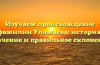 Изучаем происхождение фамилии Улямаева: история, значение и правильное склонение