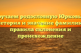 Изучаем родословную Юрковых: история и значение фамилии, правила склонения и происхождение