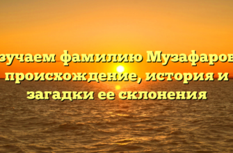 Изучаем фамилию Музафарова: происхождение, история и загадки ее склонения