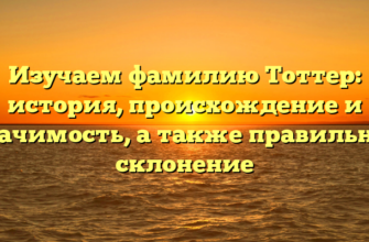 Изучаем фамилию Тоттер: история, происхождение и значимость, а также правильное склонение