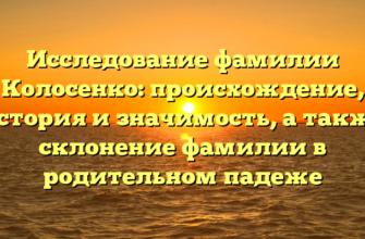 Исследование фамилии Колосенко: происхождение, история и значимость, а также склонение фамилии в родительном падеже