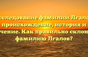 Исследование фамилии Лгалов: происхождение, история и значение. Как правильно склонять фамилию Лгалов?