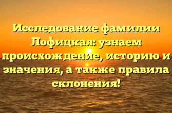 Исследование фамилии Лофицкая: узнаем происхождение, историю и значения, а также правила склонения!