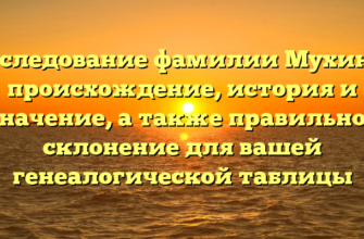 Исследование фамилии Мухины: происхождение, история и значение, а также правильное склонение для вашей генеалогической таблицы