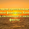 Исследуем происхождение и значениe фамилии Казикин: история, склонение и интересные факты