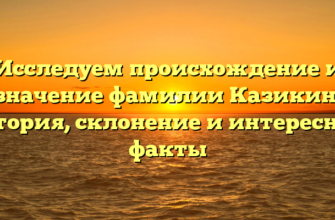 Исследуем происхождение и значениe фамилии Казикин: история, склонение и интересные факты