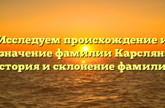 Исследуем происхождение и значение фамилии Карслян: история и склонение фамилии