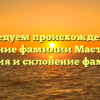 Исследуем происхождение и значение фамилии Мастюгин: история и склонение фамилии