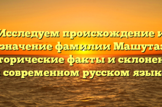 Исследуем происхождение и значение фамилии Машута: исторические факты и склонение в современном русском языке