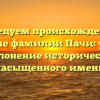 Исследуем происхождение и значение фамилии Пачи: узнайте склонение исторически насыщенного имени