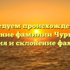 Исследуем происхождение и значение фамилии Чурбаков: история и склонение фамилии