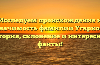 Исследуем происхождение и значимость фамилии Угарков: история, склонение и интересные факты!