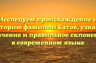 Исследуем происхождение и историю фамилии Батов, узнаем значение и правильное склонение в современном языке