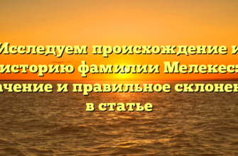 Исследуем происхождение и историю фамилии Мелекес: значение и правильное склонение в статье