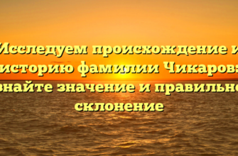 Исследуем происхождение и историю фамилии Чикаров: узнайте значение и правильное склонение