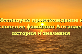 Исследуем происхождение и склонение фамилии Алтабаева: история и значения