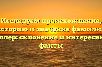 Исследуем происхождение, историю и значение фамилии Иллер: склонение и интересные факты