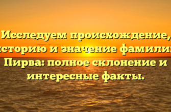 Исследуем происхождение, историю и значение фамилии Пирва: полное склонение и интересные факты.