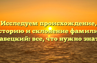 Исследуем происхождение, историю и склонение фамилии Лабецкий: все, что нужно знать