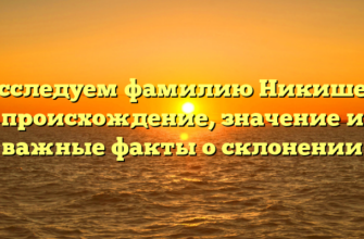 Исследуем фамилию Никишев: происхождение, значение и важные факты о склонении