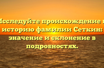 Исследуйте происхождение и историю фамилии Сеткин: значение и склонение в подробностях.