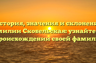 История, значения и склонение фамилии Скобельская: узнайте все о происхождении своей фамилии!