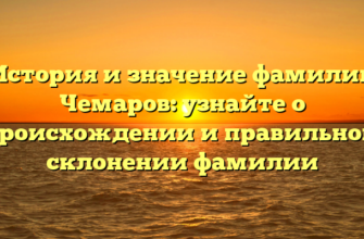 История и значение фамилии Чемаров: узнайте о происхождении и правильном склонении фамилии