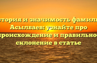 История и значимость фамилии Асылбаев: узнайте про происхождение и правильное склонение в статье