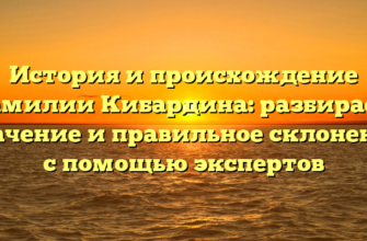 История и происхождение фамилии Кибардина: разбираем значение и правильное склонение с помощью экспертов