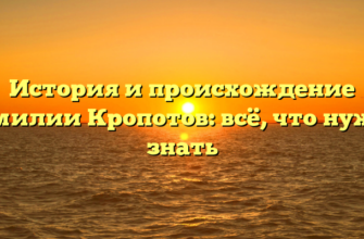 История и происхождение фамилии Кропотов: всё, что нужно знать