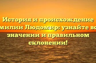 История и происхождение фамилии Людомир: узнайте все о значении и правильном склонении!