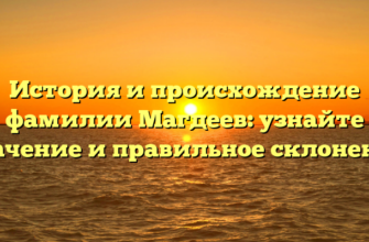 История и происхождение фамилии Магдеев: узнайте значение и правильное склонение