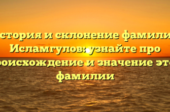 История и склонение фамилии Исламгулов: узнайте про происхождение и значение этой фамилии